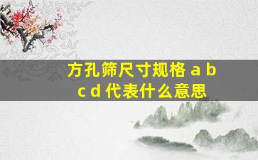 方孔筛尺寸规格 a b c d 代表什么意思